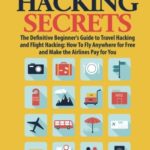 Travel Hacking Secrets: The Definitive Beginner’s Guide to Travel Hacking and Flight Hacking: How to Fly Anywhere for Free and Make the Airlines Pay for You