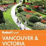 Fodor’s Vancouver & Victoria: with Whistler, Vancouver Island & the Okanagan Valley (Full-color Travel Guide)