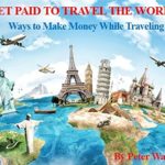 GET PAID TO TRAVEL THE WORLD: Ways to Make Money While Traveling