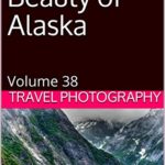Photo Essay: Beauty of Alaska: Volume 38 (Travel Photo Essays)