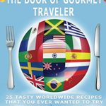 The Book Of Gourmet Traveler: The Food Travel Guide (Recipes That You Ever Wanted To Try)
