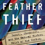 The Feather Thief: Beauty, Obsession, and the Natural History Heist of the Century