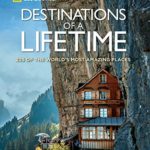 Destinations of a Lifetime: 225 of the World’s Most Amazing Places