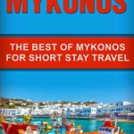 Mykonos: The Best Of Mykonos For Short Stay Travel (Short Stay Travel – City Guides)