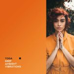 Yoga Deep Ambient Vibrations: 2019 New Age Music for Pure Meditation & Relaxation, Inner Bliss & Harmony, Improve Connection Between Body & Soul, Healing Songs, Opening Chakras