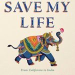 This Is How I Save My Life: From California to India, a True Story Of Finding Everything When You Are Willing To Try Anything