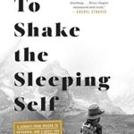 To Shake the Sleeping Self: A Journey from Oregon to Patagonia, and a Quest for a Life with No Regret