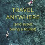 Travel Anywhere (And Avoid Being a Tourist): Travel trends and destination inspiration for the modern adventurer
