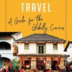 Rediscovering Travel: A Guide for the Globally Curious