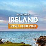 Ireland Travel Guide 2023: The Most Complete Pocket Guide to Discover Ireland | Everything you Need to Know About the History, Art, Food and Folklore of the Emerald Isle