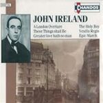 Ireland: A London Overture / These Things shall Be / Greater love hath no man / The Holy Boy / Vexilla Regis / Epic March